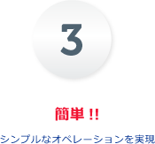 簡単!!シンプルなオペレーションを実現